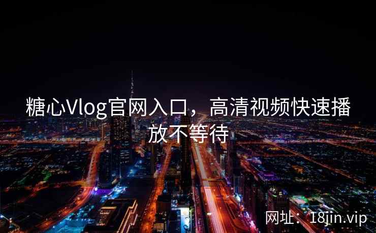 糖心Vlog官网入口，高清视频快速播放不等待