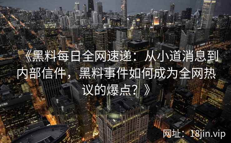 《黑料每日全网速递：从小道消息到内部信件，黑料事件如何成为全网热议的爆点？》