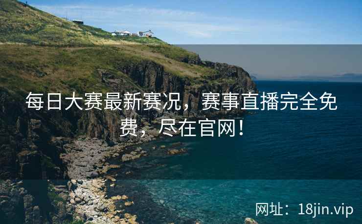 每日大赛最新赛况，赛事直播完全免费，尽在官网！