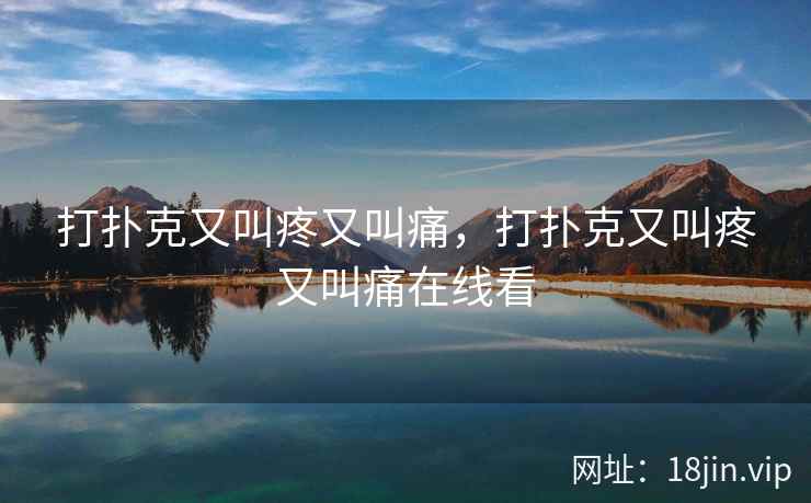 打扑克又叫疼又叫痛，打扑克又叫疼又叫痛在线看